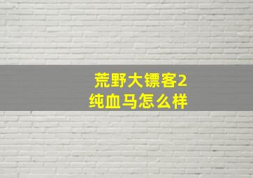 荒野大镖客2 纯血马怎么样